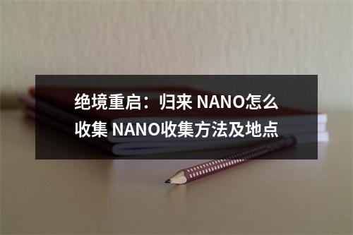 绝境重启：归来 NANO怎么收集 NANO收集方法及地点