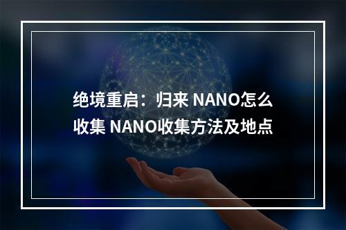 绝境重启：归来 NANO怎么收集 NANO收集方法及地点