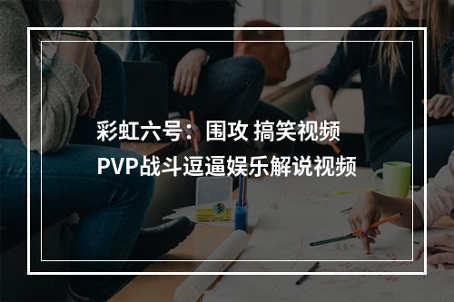 彩虹六号：围攻 搞笑视频 PVP战斗逗逼娱乐解说视频