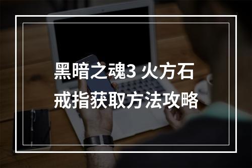 黑暗之魂3 火方石戒指获取方法攻略