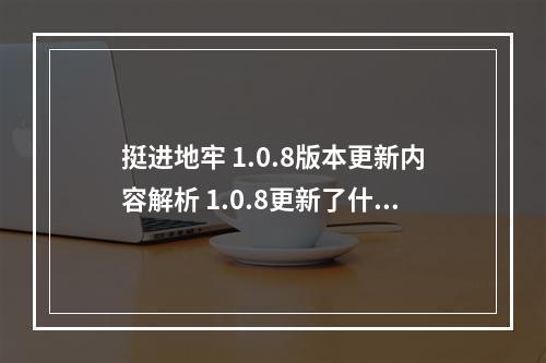 挺进地牢 1.0.8版本更新内容解析 1.0.8更新了什么