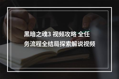 黑暗之魂3 视频攻略 全任务流程全结局探索解说视频