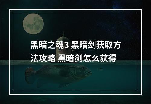 黑暗之魂3 黑暗剑获取方法攻略 黑暗剑怎么获得