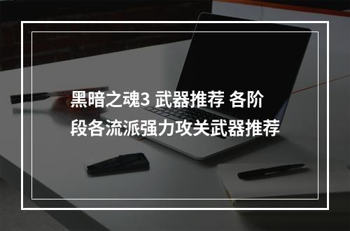 黑暗之魂3 武器推荐 各阶段各流派强力攻关武器推荐