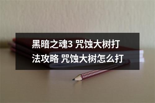 黑暗之魂3 咒蚀大树打法攻略 咒蚀大树怎么打