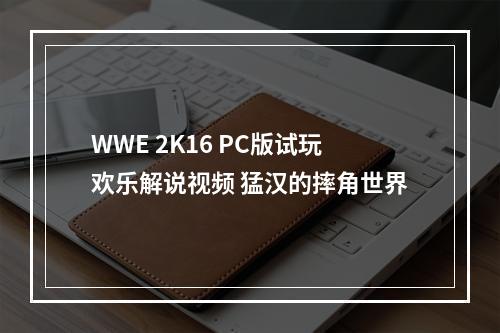 WWE 2K16 PC版试玩欢乐解说视频 猛汉的摔角世界