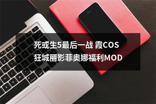 死或生5最后一战 霞COS狂城丽影菲奥娜福利MOD