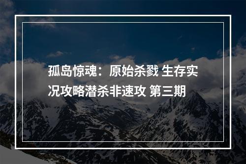 孤岛惊魂：原始杀戮 生存实况攻略潜杀非速攻 第三期