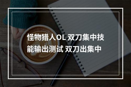 怪物猎人OL 双刀集中技能输出测试 双刀出集中