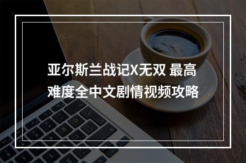 亚尔斯兰战记X无双 最高难度全中文剧情视频攻略