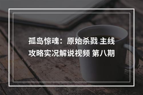 孤岛惊魂：原始杀戮 主线攻略实况解说视频 第八期