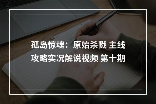 孤岛惊魂：原始杀戮 主线攻略实况解说视频 第十期