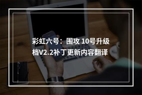 彩虹六号：围攻 10号升级档V2.2补丁更新内容翻译