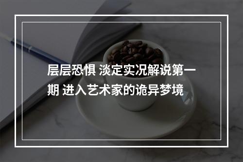 层层恐惧 淡定实况解说第一期 进入艺术家的诡异梦境