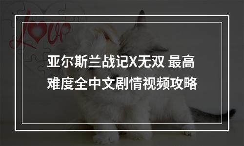 亚尔斯兰战记X无双 最高难度全中文剧情视频攻略