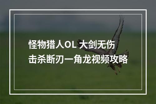 怪物猎人OL 大剑无伤击杀断刃一角龙视频攻略