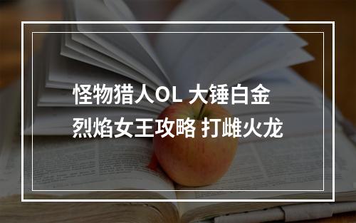 怪物猎人OL 大锤白金烈焰女王攻略 打雌火龙