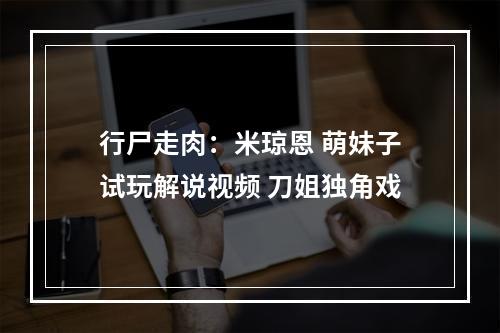 行尸走肉：米琼恩 萌妹子试玩解说视频 刀姐独角戏