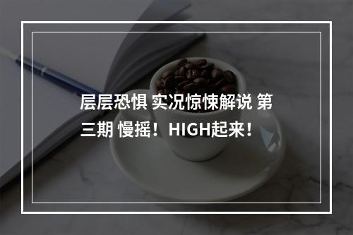 层层恐惧 实况惊悚解说 第三期 慢摇！HIGH起来！