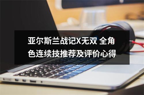 亚尔斯兰战记X无双 全角色连续技推荐及评价心得