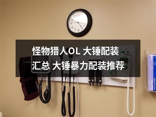 怪物猎人OL 大锤配装汇总 大锤暴力配装推荐