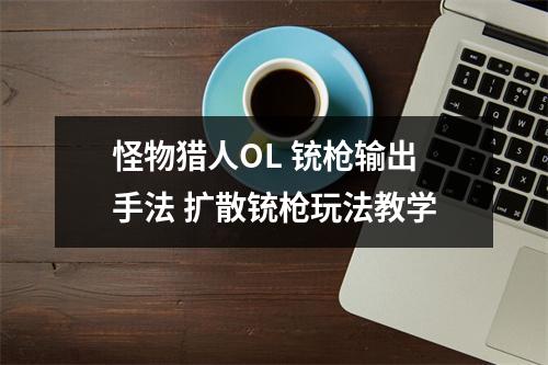 怪物猎人OL 铳枪输出手法 扩散铳枪玩法教学