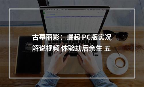 古墓丽影：崛起 PC版实况解说视频 体验劫后余生 五