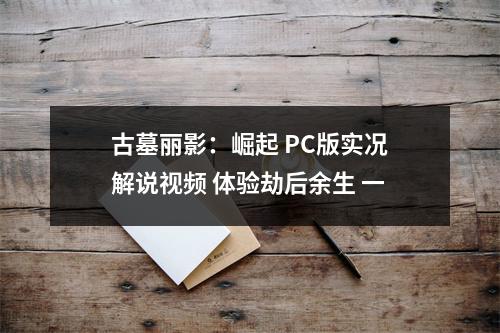 古墓丽影：崛起 PC版实况解说视频 体验劫后余生 一