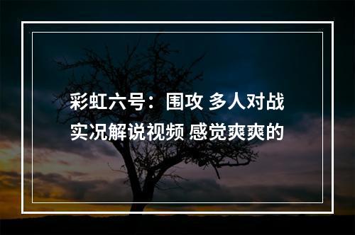 彩虹六号：围攻 多人对战实况解说视频 感觉爽爽的