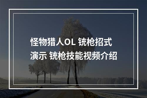 怪物猎人OL 铳枪招式演示 铳枪技能视频介绍