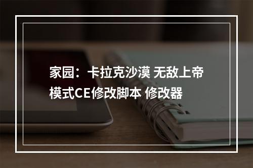 家园：卡拉克沙漠 无敌上帝模式CE修改脚本 修改器