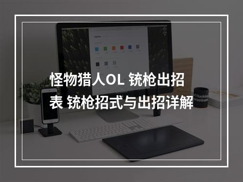 怪物猎人OL 铳枪出招表 铳枪招式与出招详解