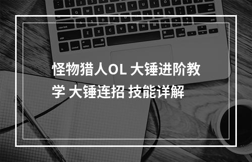 怪物猎人OL 大锤进阶教学 大锤连招 技能详解