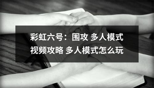 彩虹六号：围攻 多人模式视频攻略 多人模式怎么玩