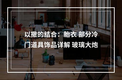 以撒的结合：胎衣 部分冷门道具饰品详解 玻璃大炮