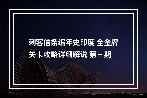 刺客信条编年史印度 全金牌关卡攻略详细解说 第三期