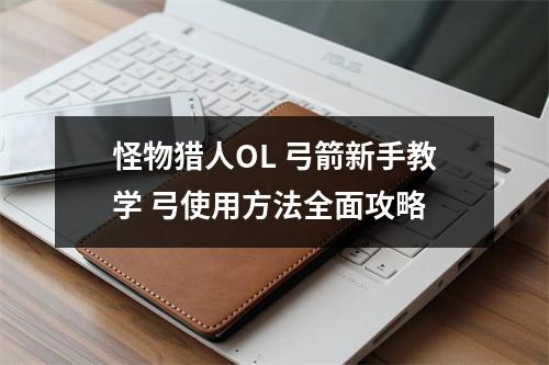 怪物猎人OL 弓箭新手教学 弓使用方法全面攻略