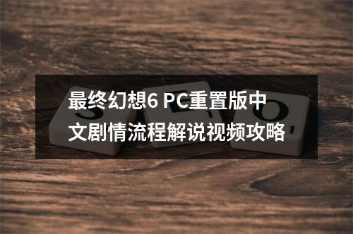 最终幻想6 PC重置版中文剧情流程解说视频攻略