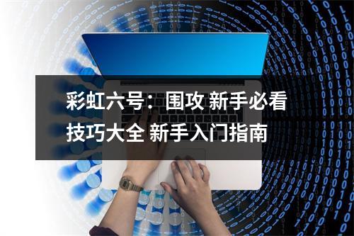 彩虹六号：围攻 新手必看技巧大全 新手入门指南