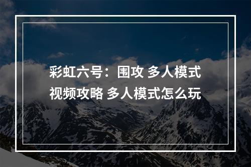 彩虹六号：围攻 多人模式视频攻略 多人模式怎么玩