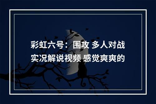 彩虹六号：围攻 多人对战实况解说视频 感觉爽爽的