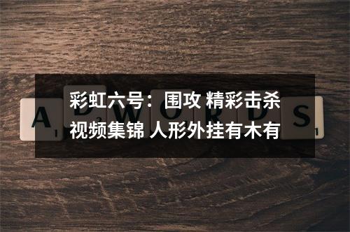 彩虹六号：围攻 精彩击杀视频集锦 人形外挂有木有