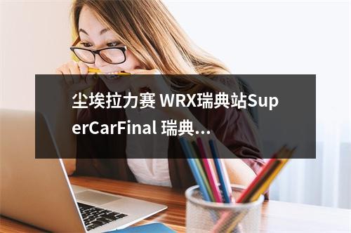 尘埃拉力赛 WRX瑞典站SuperCarFinal 瑞典站怎么玩