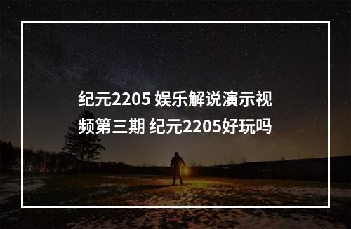 纪元2205 娱乐解说演示视频第三期 纪元2205好玩吗