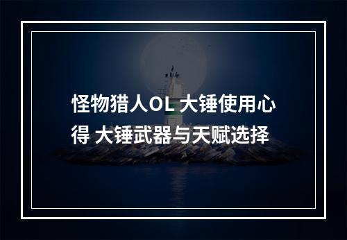 怪物猎人OL 大锤使用心得 大锤武器与天赋选择