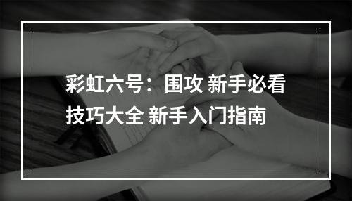 彩虹六号：围攻 新手必看技巧大全 新手入门指南