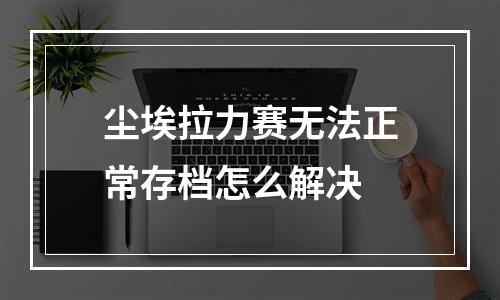 尘埃拉力赛无法正常存档怎么解决