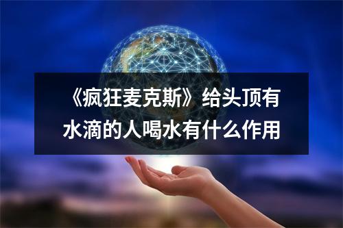 《疯狂麦克斯》给头顶有水滴的人喝水有什么作用