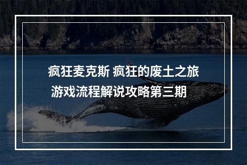 疯狂麦克斯 疯狂的废土之旅 游戏流程解说攻略第三期