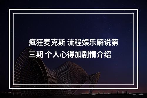 疯狂麦克斯 流程娱乐解说第三期 个人心得加剧情介绍